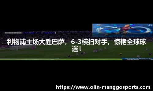 利物浦主场大胜巴萨，6-3横扫对手，惊艳全球球迷！