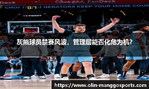 灰熊球员禁赛风波，管理层能否化危为机？