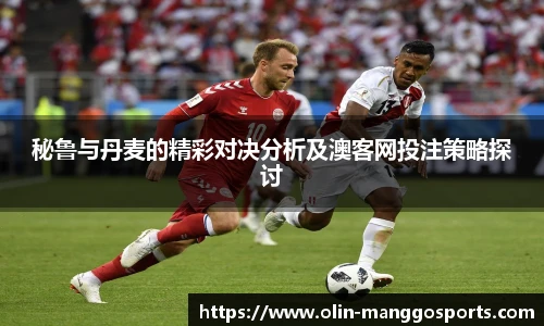 秘鲁与丹麦的精彩对决分析及澳客网投注策略探讨