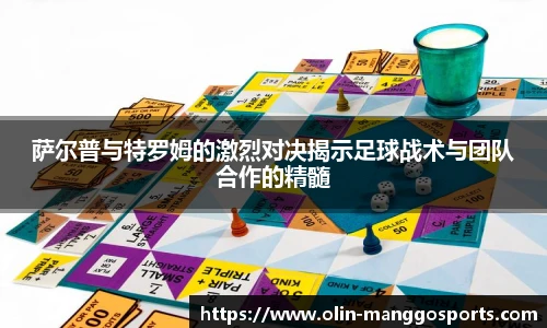 萨尔普与特罗姆的激烈对决揭示足球战术与团队合作的精髓
