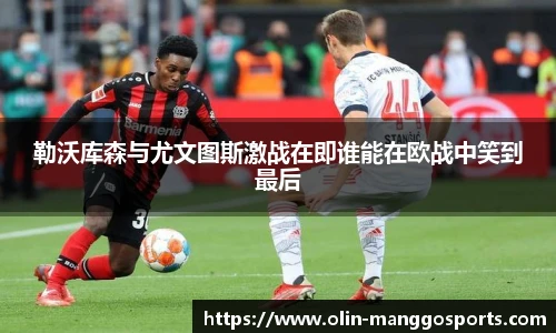 勒沃库森与尤文图斯激战在即谁能在欧战中笑到最后
