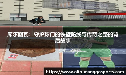 库尔图瓦：守护球门的铁壁防线与传奇之路的背后故事