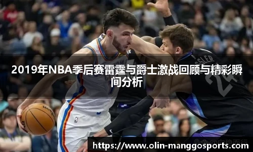 2019年NBA季后赛雷霆与爵士激战回顾与精彩瞬间分析