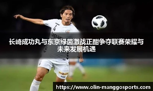 长崎成功丸与东京绿茵激战正酣争夺联赛荣耀与未来发展机遇