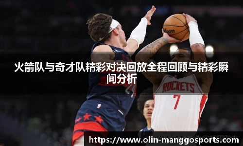火箭队与奇才队精彩对决回放全程回顾与精彩瞬间分析