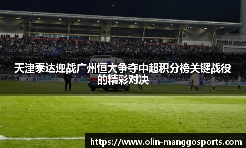 天津泰达迎战广州恒大争夺中超积分榜关键战役的精彩对决