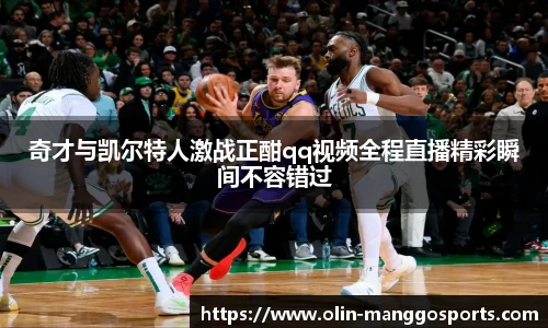 奇才与凯尔特人激战正酣qq视频全程直播精彩瞬间不容错过