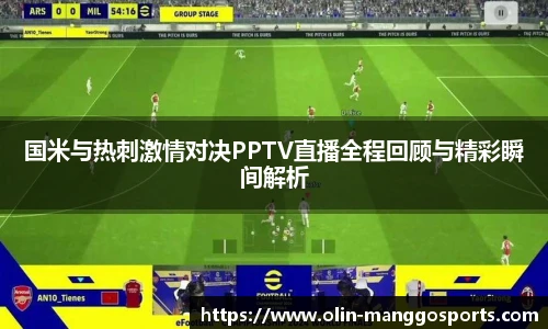国米与热刺激情对决PPTV直播全程回顾与精彩瞬间解析