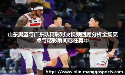 山东男篮与广东队精彩对决视频回顾分析全场亮点与精彩瞬间尽在其中