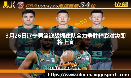 3月26日辽宁男篮迎战福建队全力争胜精彩对决即将上演