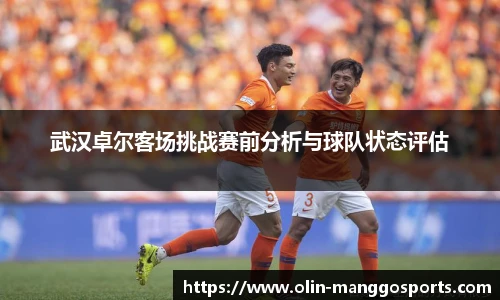 武汉卓尔客场挑战赛前分析与球队状态评估