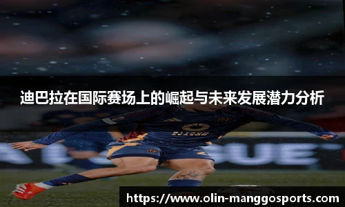迪巴拉在国际赛场上的崛起与未来发展潜力分析