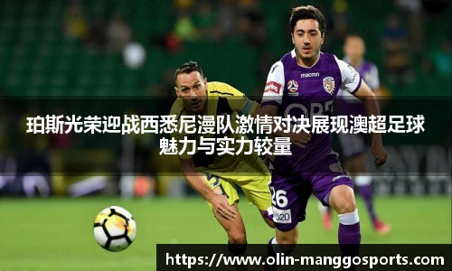 珀斯光荣迎战西悉尼漫队激情对决展现澳超足球魅力与实力较量